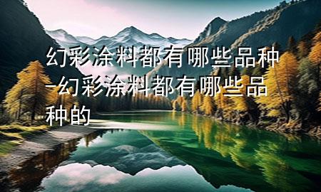 幻彩涂料都有哪些品种-幻彩涂料都有哪些品种的