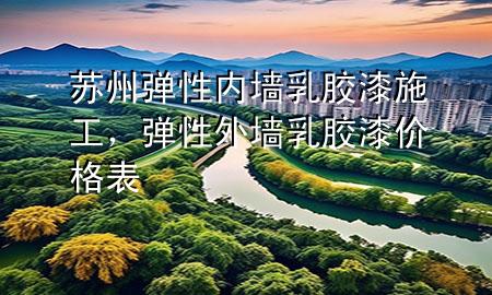 苏州弹性内墙乳胶漆施工，弹性外墙乳胶漆价格表