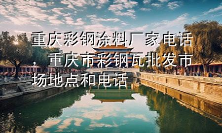 重庆彩钢涂料厂家电话，重庆市彩钢瓦批发市场地点和电话