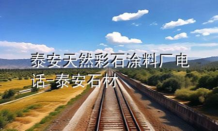 泰安天然彩石涂料厂电话-泰安石材
