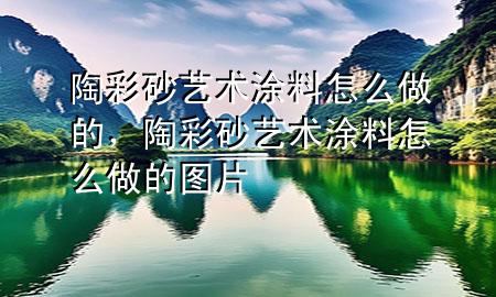 陶彩砂艺术涂料怎么做的，陶彩砂艺术涂料怎么做的图片