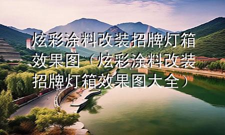 炫彩涂料改装招牌灯箱效果图（炫彩涂料改装招牌灯箱效果图大全）