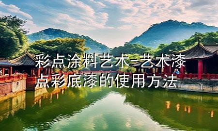 彩点涂料艺术-艺术漆点彩底漆的使用方法