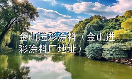 金山进彩涂料（金山进彩涂料厂地址）