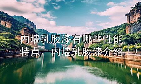 内墙乳胶漆有哪些性能特点，内墙乳胶漆介绍