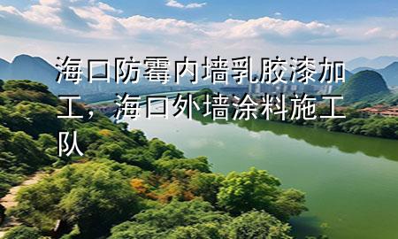 海口防霉内墙乳胶漆加工，海口外墙涂料施工队