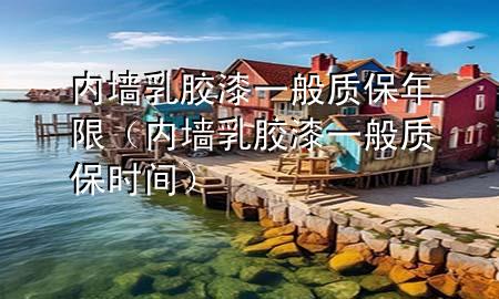内墙乳胶漆一般质保年限（内墙乳胶漆一般质保时间）