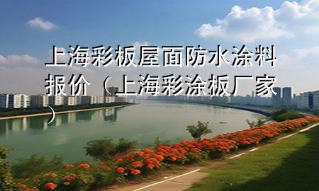 上海彩板屋面防水涂料报价（上海彩涂板厂家）