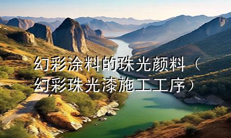 幻彩涂料的珠光颜料（幻彩珠光漆施工工序）