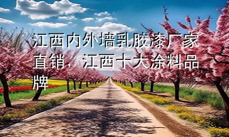 江西内外墙乳胶漆厂家直销，江西十大涂料品牌