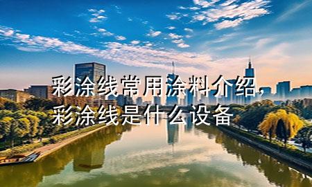 彩涂线常用涂料介绍，彩涂线是什么设备