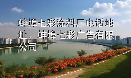 蚌埠七彩涂料厂电话地址，蚌埠七彩广告有限公司
