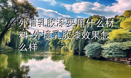 外墙乳胶漆要用什么材料-外墙乳胶漆效果怎么样