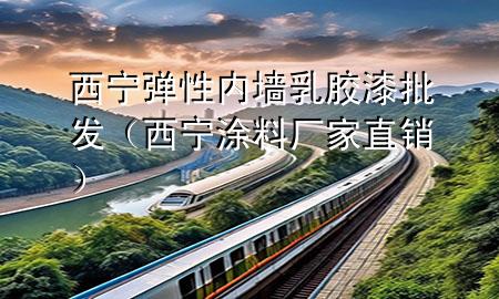 西宁弹性内墙乳胶漆批发（西宁涂料厂家直销）