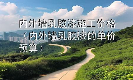 内外墙乳胶漆施工价格（内外墙乳胶漆的单价预算）