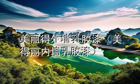 美丽得外墙乳胶漆（美得丽内墙乳胶漆）