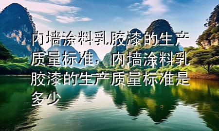 内墙涂料乳胶漆的生产质量标准，内墙涂料乳胶漆的生产质量标准是多少