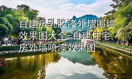 自建房乳胶漆外墙围墙效果图大全-自建住宅房外墙喷漆效果图