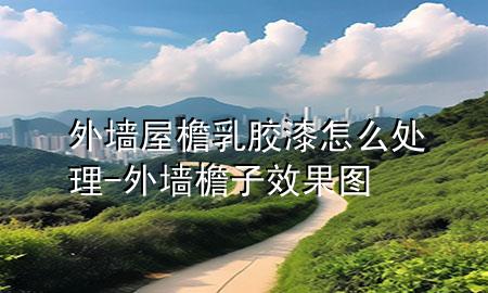 外墙屋檐乳胶漆怎么处理-外墙檐子效果图
