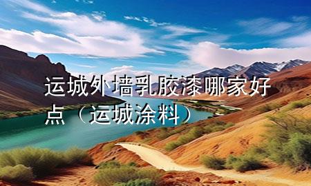 运城外墙乳胶漆哪家好点（运城涂料）