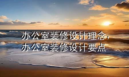 办公室装修设计理念，办公室装修设计要点