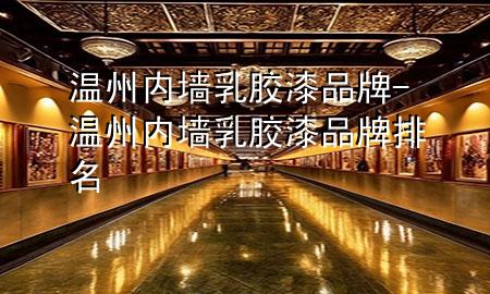 温州内墙乳胶漆品牌-温州内墙乳胶漆品牌排名