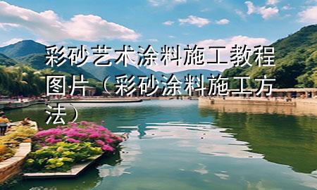 彩砂艺术涂料施工教程图片（彩砂涂料施工方法）