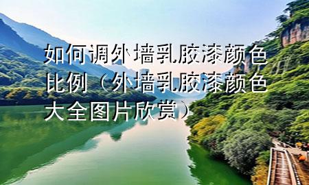 如何调外墙乳胶漆颜色比例（外墙乳胶漆颜色大全图片欣赏）