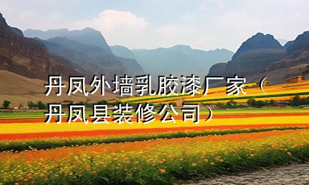 丹凤外墙乳胶漆厂家（丹凤县装修公司）