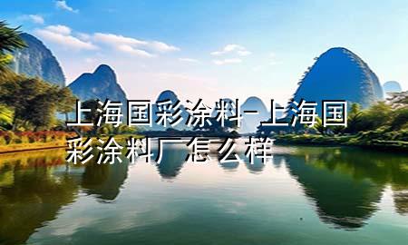上海国彩涂料-上海国彩涂料厂怎么样