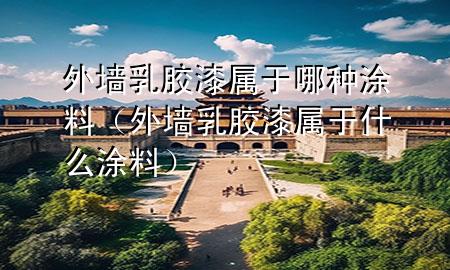外墙乳胶漆属于哪种涂料（外墙乳胶漆属于什么涂料）