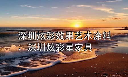 深圳炫彩效果艺术涂料，深圳炫彩星家具