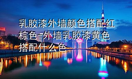 乳胶漆外墙颜色搭配红棕色-外墙乳胶漆黄色搭配什么色