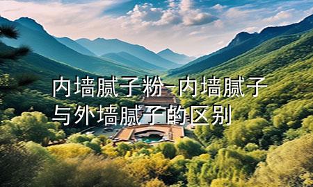 内墙 腻子粉-内墙腻子与外墙腻子的区别