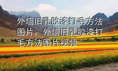 外墙旧乳胶漆打毛方法图片，外墙旧乳胶漆打毛方法图片视频