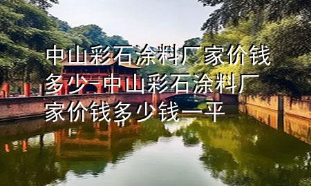 中山彩石涂料厂家价钱多少-中山彩石涂料厂家价钱多少钱一平