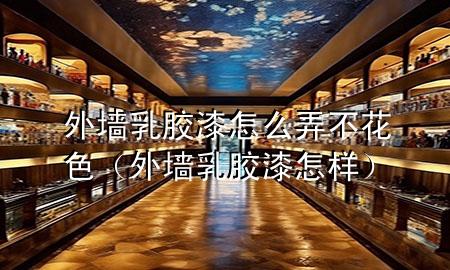外墙乳胶漆怎么弄不花色（外墙乳胶漆怎样）