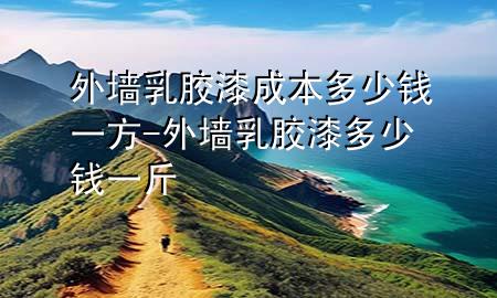 外墙乳胶漆成本多少钱一方-外墙乳胶漆多少钱一斤