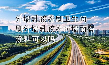 外墙乳胶漆 刷卫生间-刷外墙乳胶漆时墙面有涂料可以吗