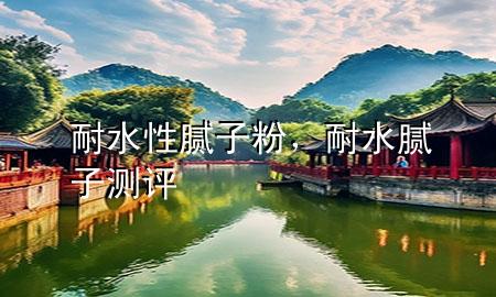 耐水性腻子粉，耐水腻子测评