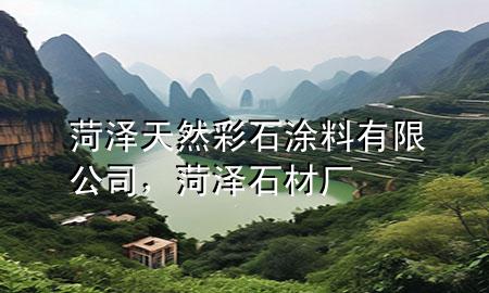 菏泽天然彩石涂料有限公司，菏泽石材厂