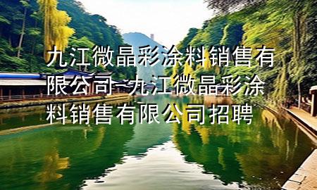 九江微晶彩涂料销售有限公司-九江微晶彩涂料销售有限公司招聘