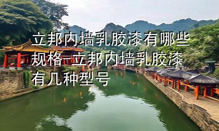 立邦内墙乳胶漆有哪些规格-立邦内墙乳胶漆有几种型号