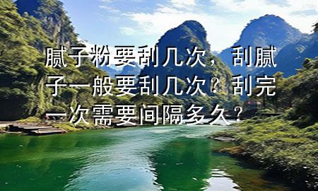 腻子粉要刮几次，刮腻子一般要刮几次？刮完一次需要间隔多久？