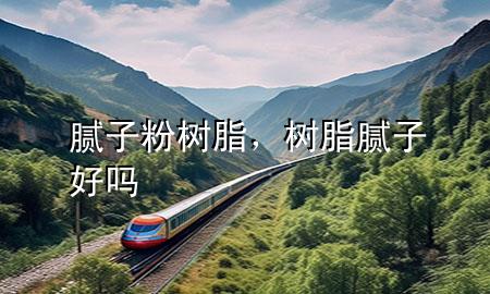 腻子粉树脂，树脂腻子好吗