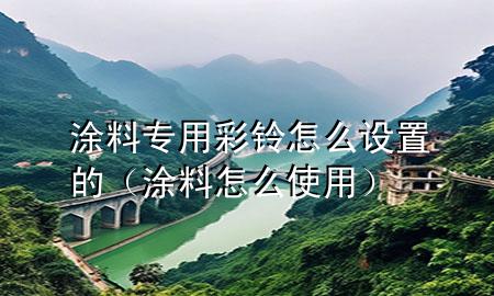 涂料专用彩铃怎么设置的（涂料怎么使用）