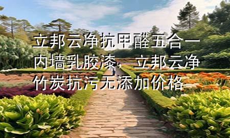 立邦云净抗甲醛五合一内墙乳胶漆，立邦云净竹炭抗污无添加价格