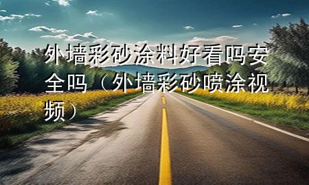 外墙彩砂涂料好看吗安全吗（外墙彩砂喷涂视频）