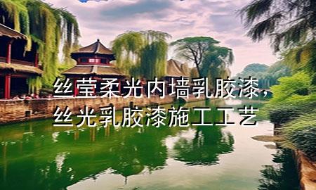 丝莹柔光内墙乳胶漆，丝光乳胶漆施工工艺