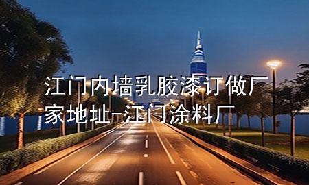 江门内墙乳胶漆订做厂家地址-江门涂料厂